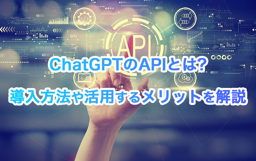 ChatGPT(チャットGPT)のAPIとは?APIでできる事や活用するメリットを解説
