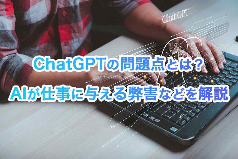 ChatGPT(チャットGPT)の問題点とは？AIが仕事に与える弊害などを解説