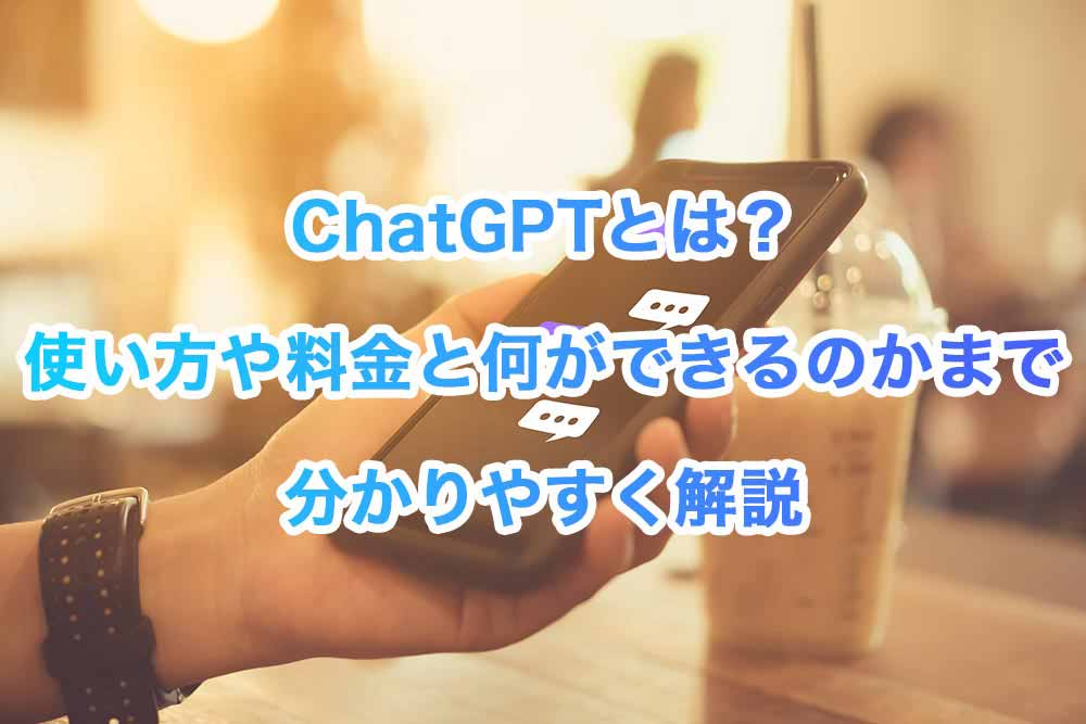 ChatGPT(チャットGPT)とは？使い方から料金、何ができるのかまで分かりやすく解説