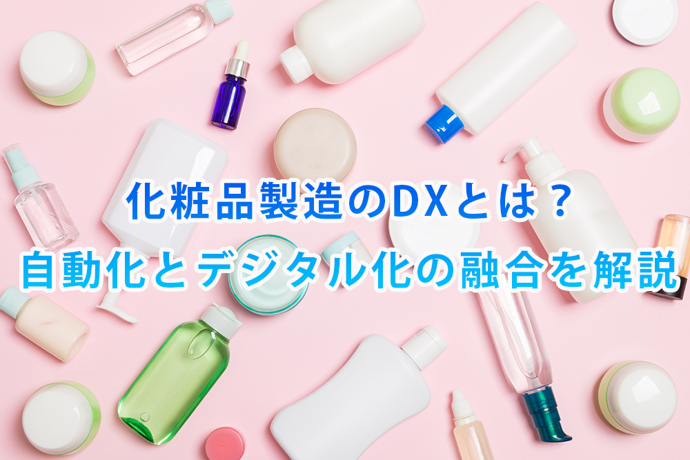 化粧品製造のDXとは？自動化とデジタル化の融合を解説