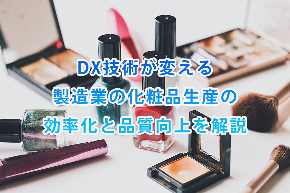 DX(デジタルトランスフォーメーション)技術が変える製造業の化粧品生産の効率化と品質向上を解説