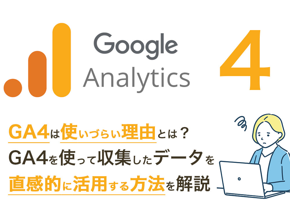 GA4は使いづらい理由とは? GA4を使って収集したデータを直感的に活用する方法を解説