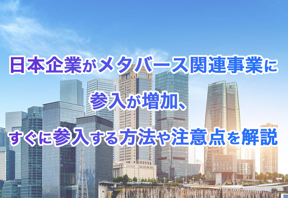 日本企業がメタバース関連事業に参入が増加、すぐに参入する方法や注意点を解説