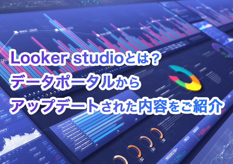 Looker studio(ルッカースタジオ)とは？データポータルからアップデートされた内容をご紹介
