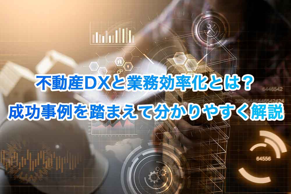 不動産DXと業務効率化とは？成功事例を踏まえて分かりやすく解説