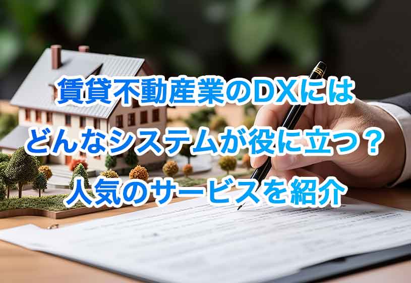 賃貸不動産業のDXにはどんなシステムが役に立つ？人気のサービスを紹介