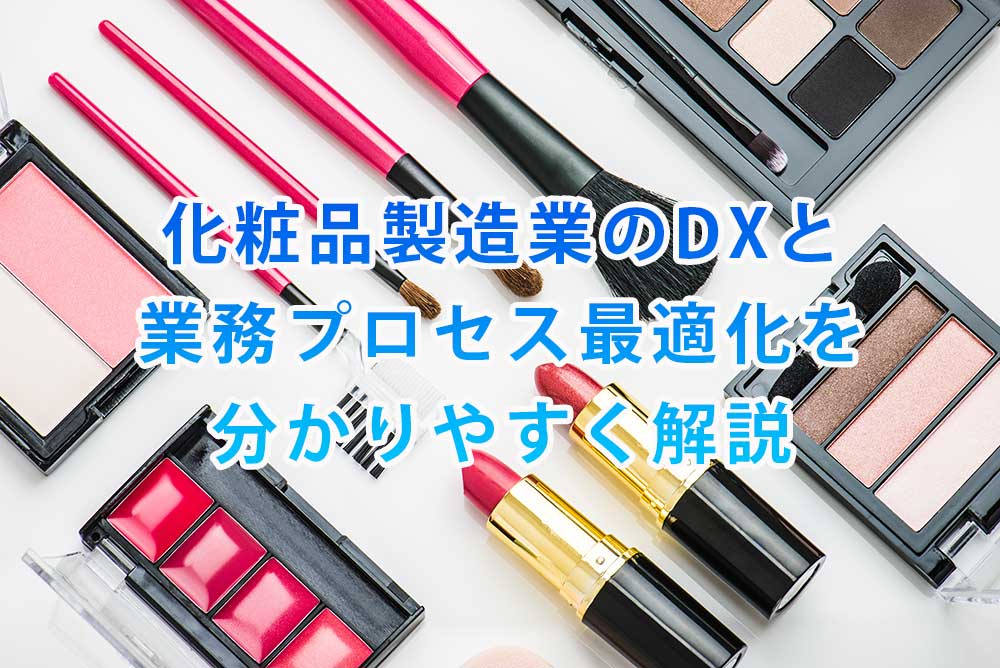 化粧品製造業のDXと業務プロセス最適化を分かりやすく解説