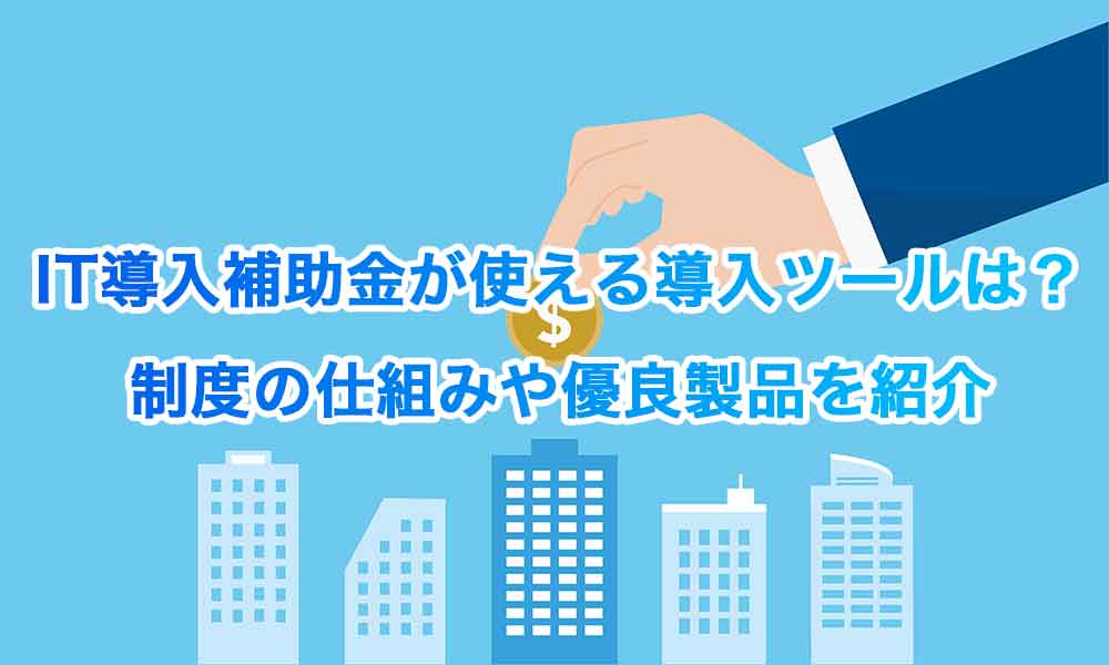 IT導入補助金が使える導入ツールは？制度の仕組みや優良製品を紹介