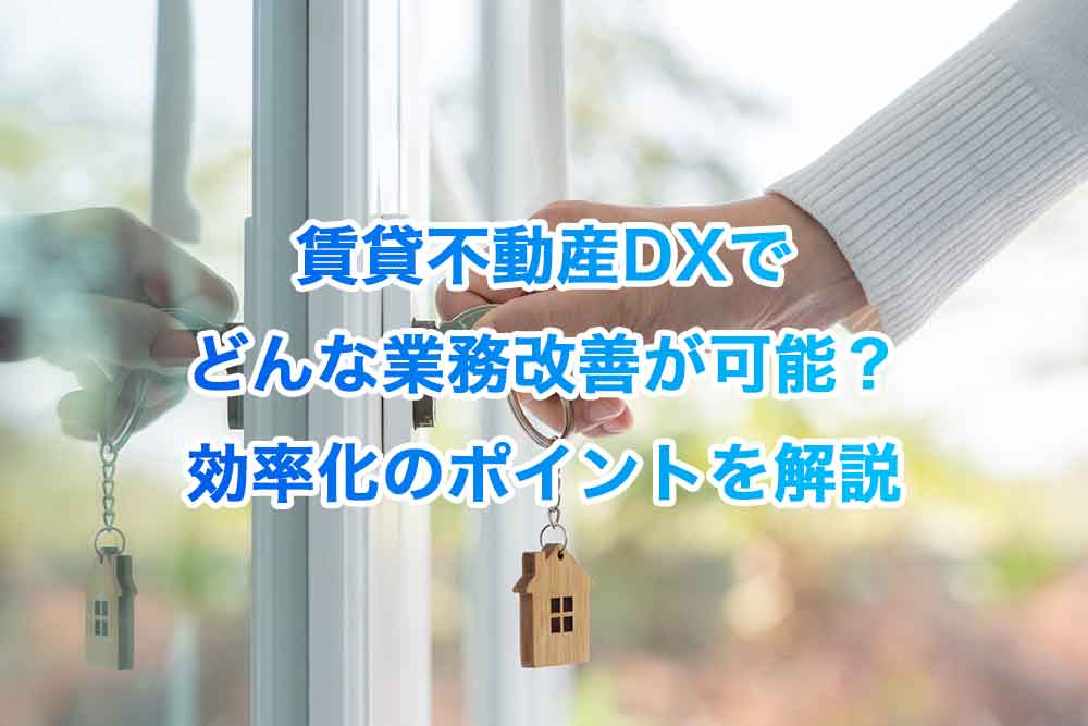 賃貸不動産DXでどんな業務改善が可能？効率化のポイントを解説