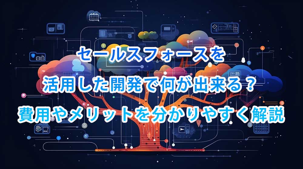セールスフォース(Salesforce)を活用した開発で何が出来る？開発費用やメリットを含め分かりやすく解説