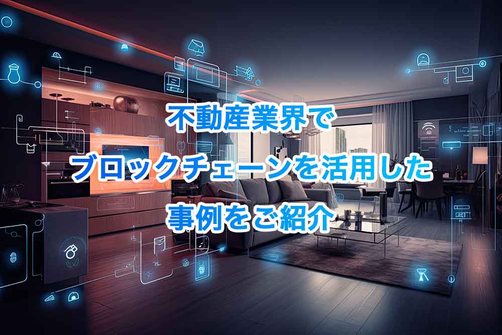 不動産業界でブロックチェーンを活用した事例をご紹介