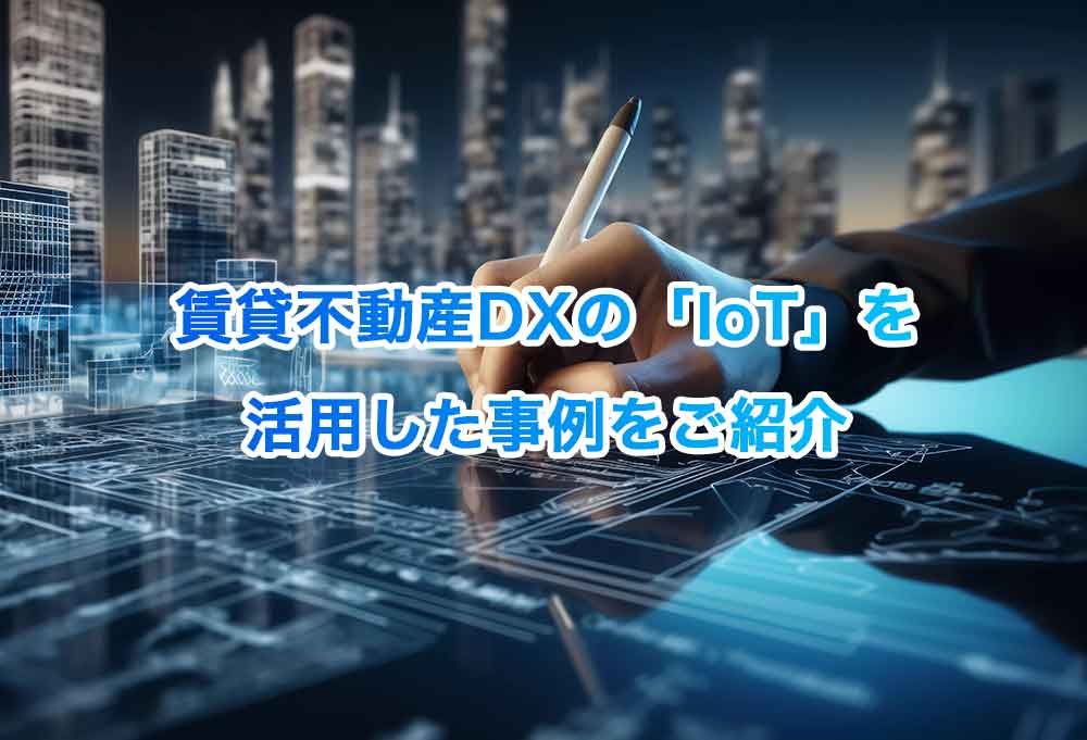 賃貸不動産DXの「IoT」を活用した事例をご紹介