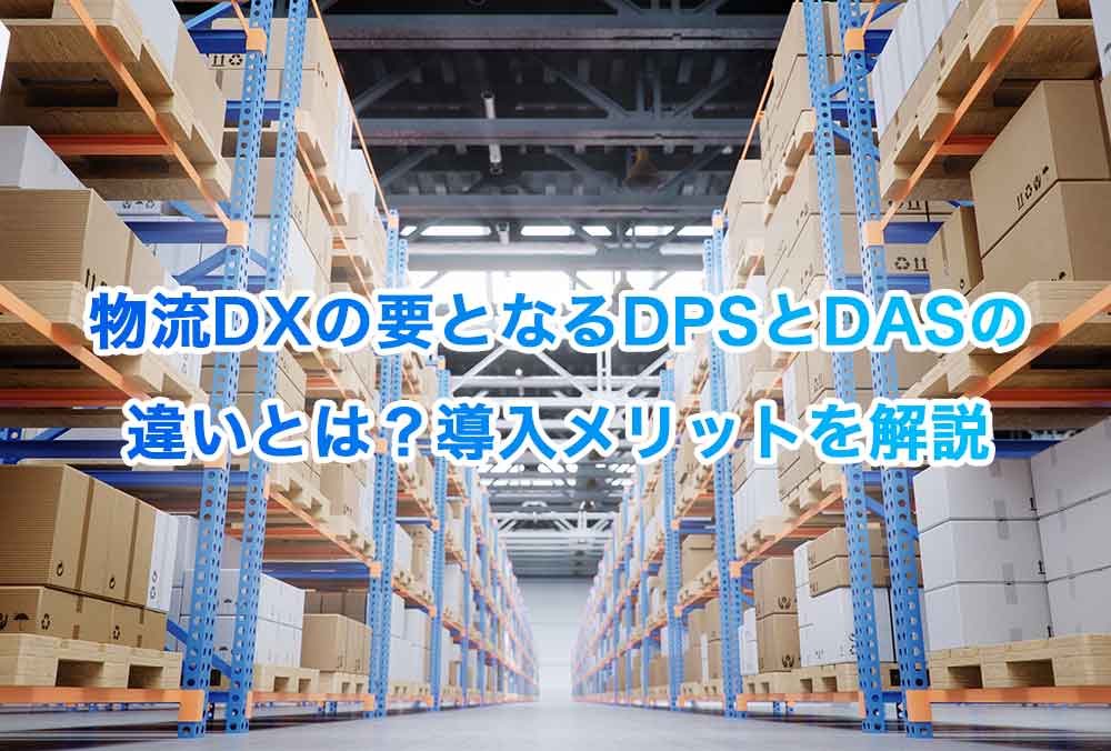 物流DXの要となるDPSとDASの違いとは？導入メリットを解説