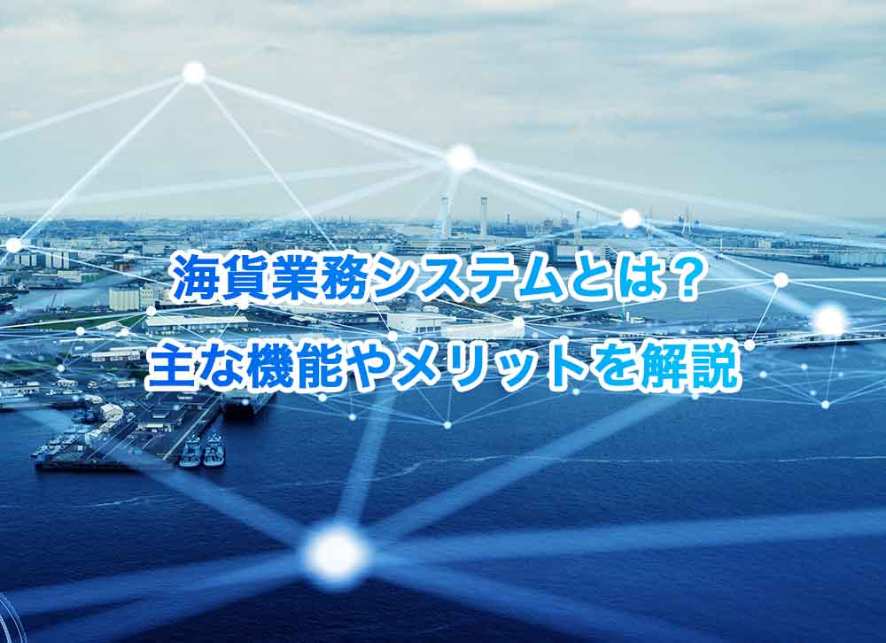 海貨業務システムとは?主な機能やメリットを解説