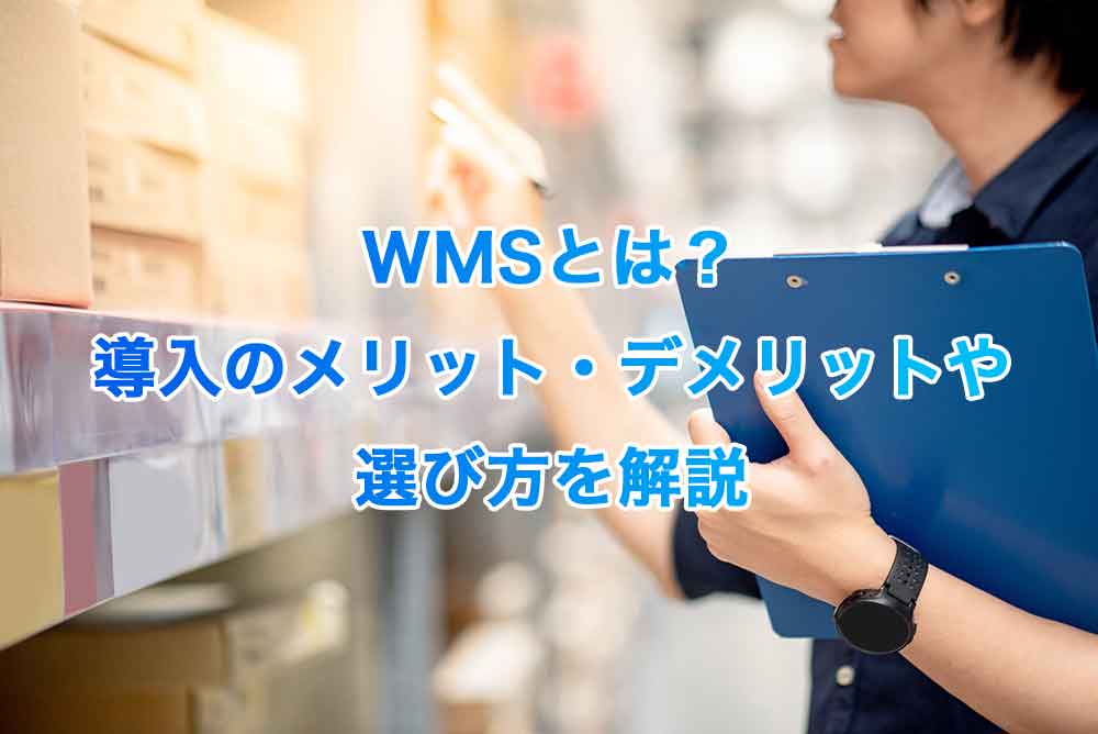 WMSとは？導入のメリット・デメリットや選び方を解説