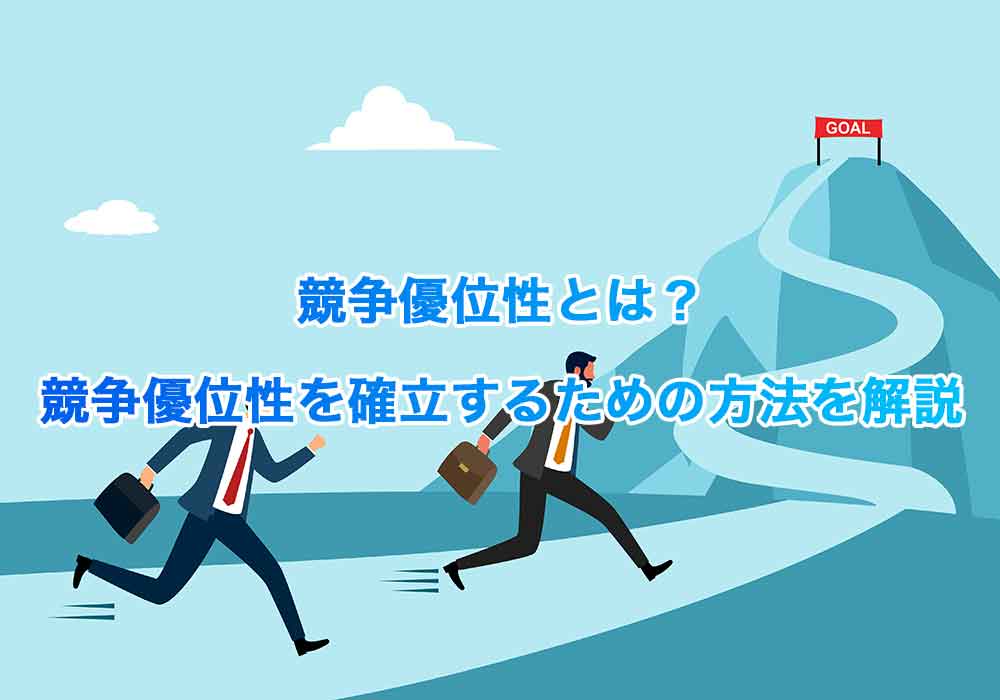 競争優位性とは？競争優位性を確立するための方法を解説