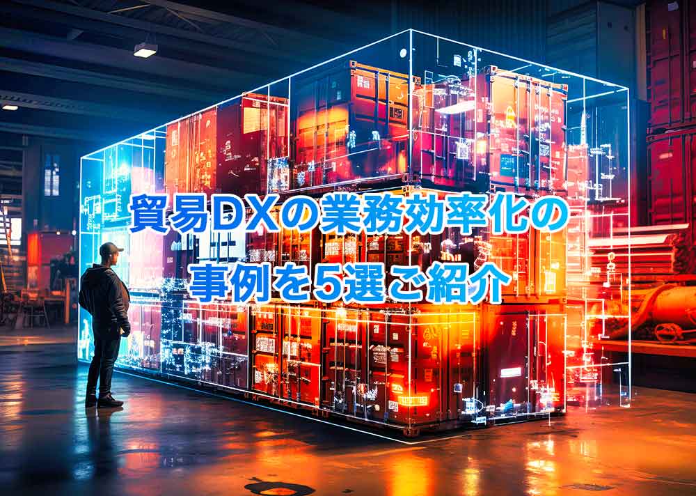 貿易DXの業務効率化の事例を5選ご紹介