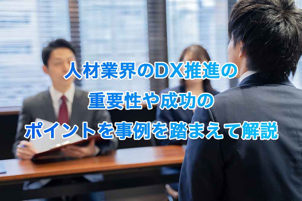 人材業界のDX推進の重要性や成功のポイントを事例を踏まえて解説