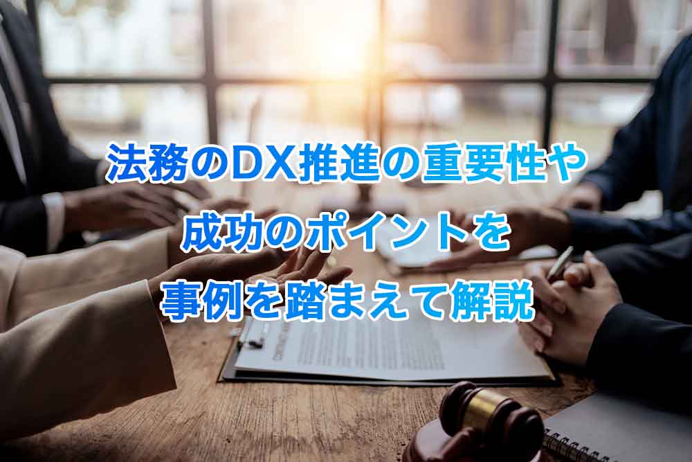 法務のDX推進の重要性や成功のポイントを事例を踏まえて解説