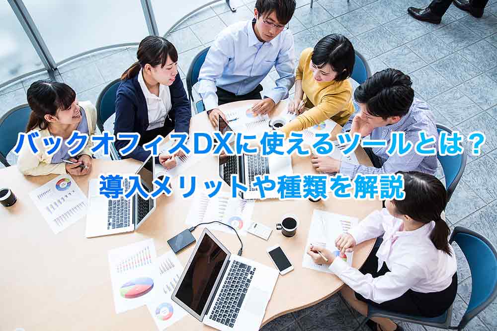 バックオフィスDXに使えるツールとは？導入メリットや種類を解説