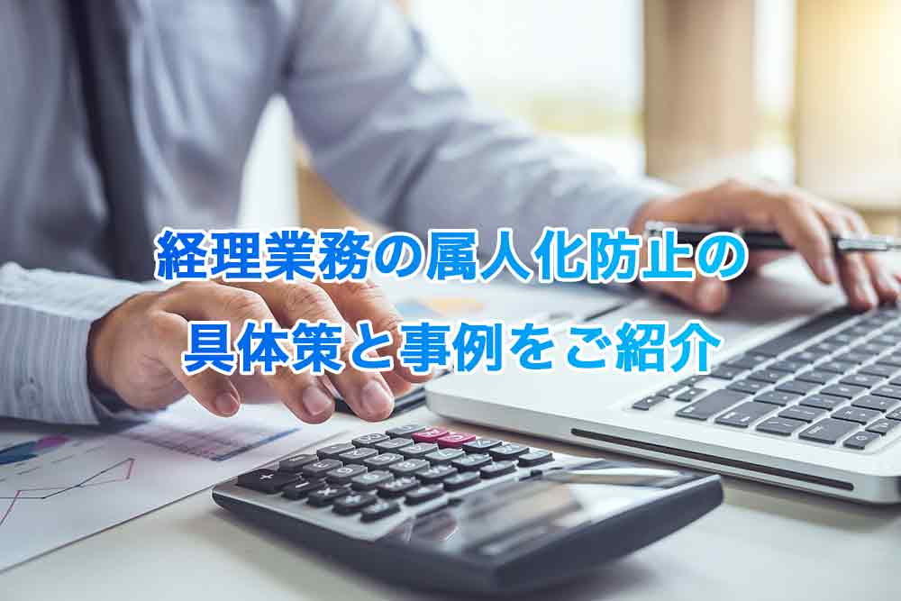 経理業務の属人化防止の具体策と事例をご紹介
