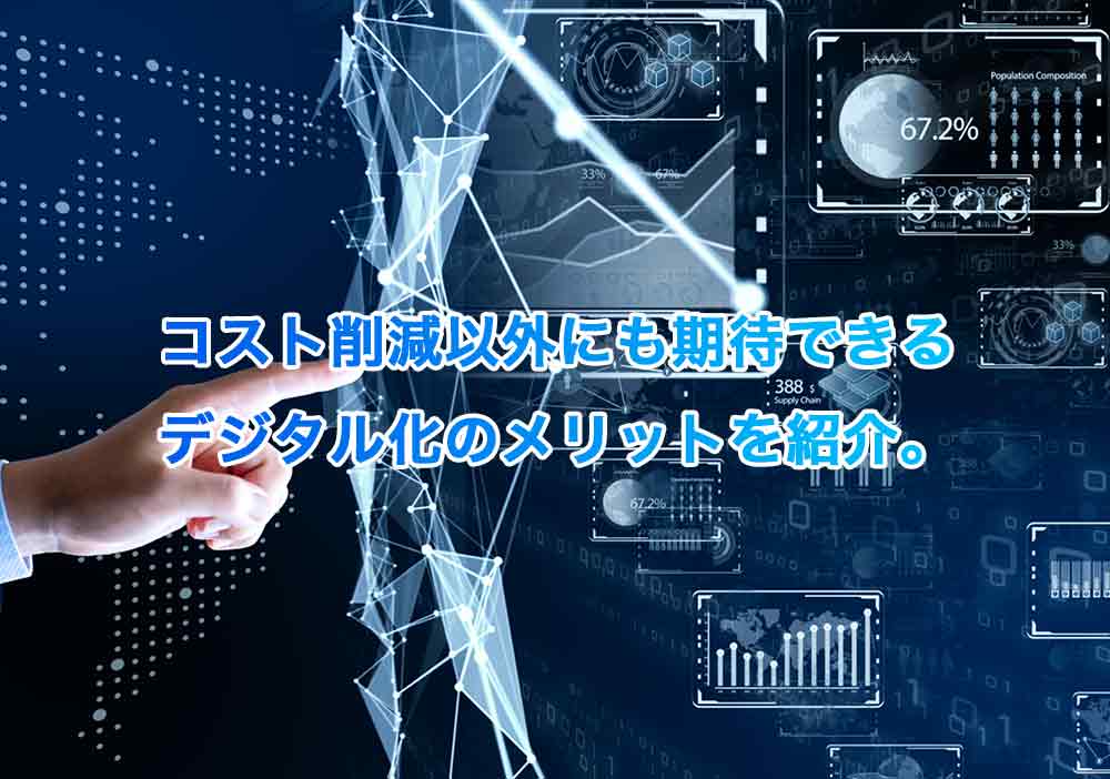 コスト削減以外にも期待できるデジタル化のメリットを紹介。