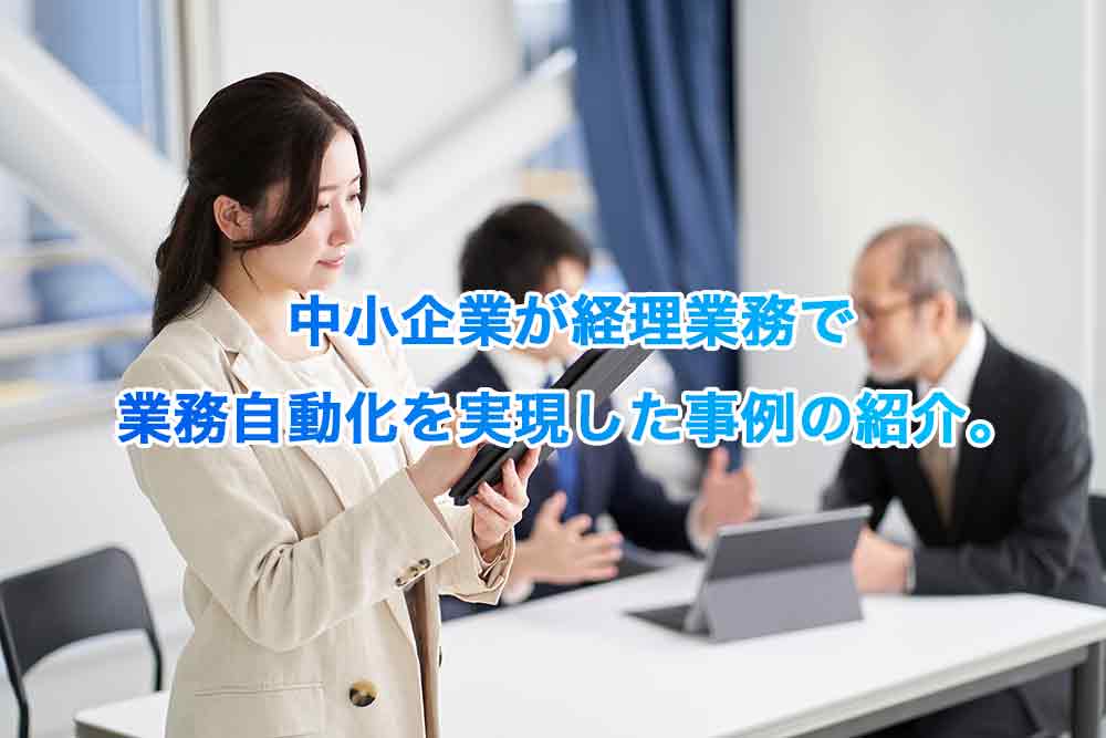 中小企業が経理業務で業務自動化を実現した事例の紹介。